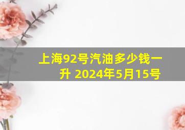 上海92号汽油多少钱一升 2024年5月15号